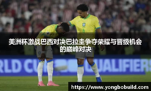 美洲杯激战巴西对决巴拉圭争夺荣耀与晋级机会的巅峰对决